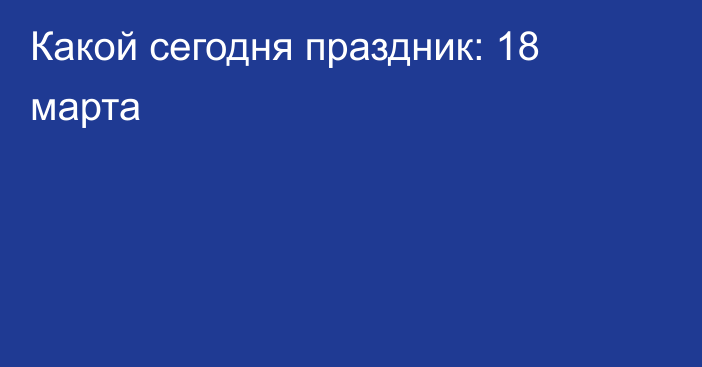 Какой сегодня праздник: 18 марта