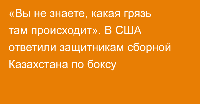 «Вы не знаете, какая грязь там происходит». В США ответили защитникам сборной Казахстана по боксу