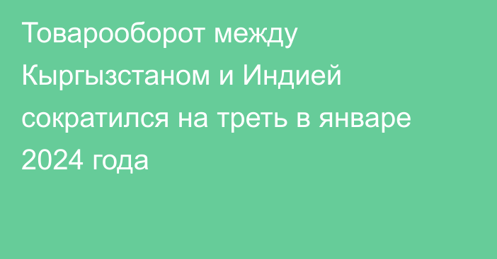 Товарооборот между Кыргызстаном и Индией сократился на треть в январе 2024 года