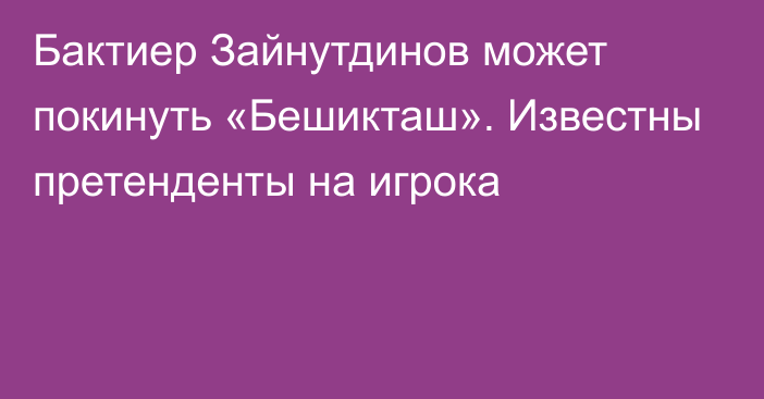 Бактиер Зайнутдинов может покинуть «Бешикташ». Известны претенденты на игрока