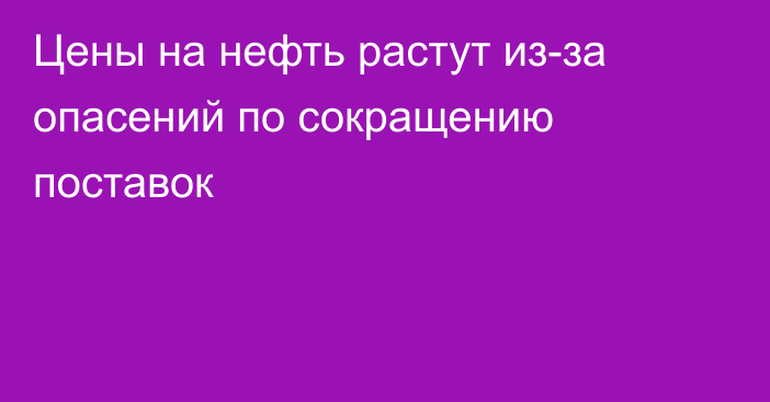 Цены на нефть растут из-за опасений по сокращению поставок