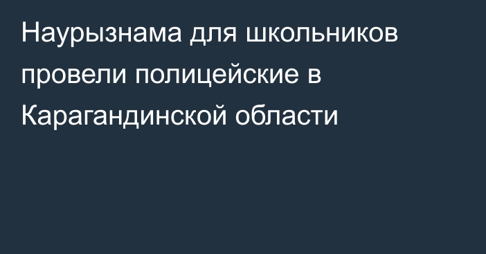 Наурызнама для школьников провели полицейские в Карагандинской области