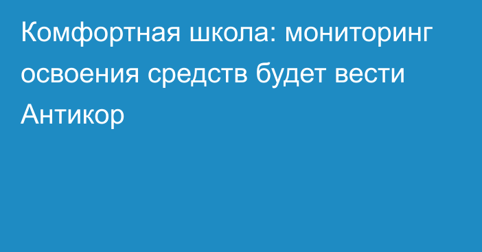 Комфортная школа: мониторинг освоения средств будет вести Антикор