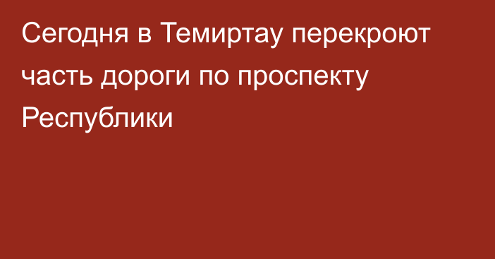 Сегодня в Темиртау перекроют часть дороги по проспекту Республики