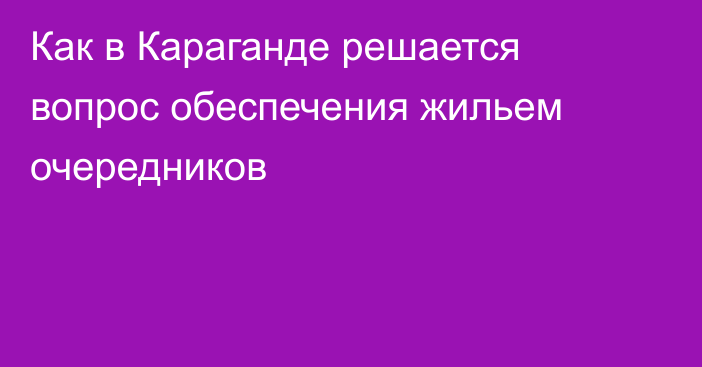 Как в Караганде решается вопрос обеспечения жильем очередников