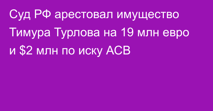 Суд РФ арестовал имущество Тимура Турлова на 19 млн евро и $2 млн по иску АСВ