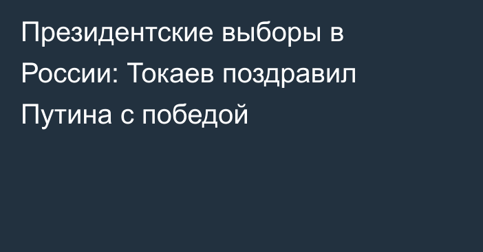 Президентские выборы в России: Токаев поздравил Путина с победой