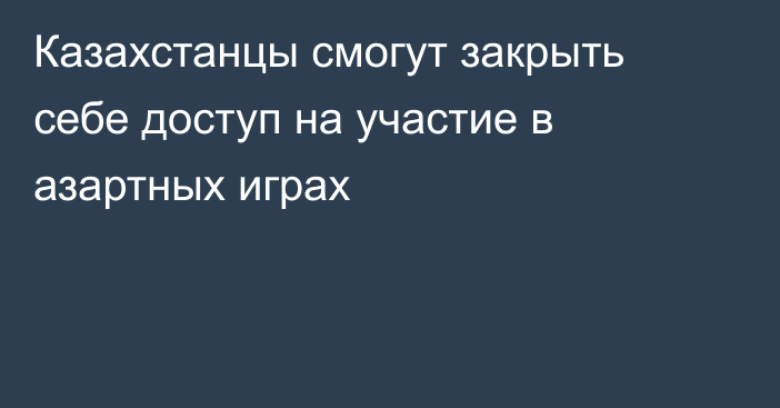 Казахстанцы смогут закрыть себе доступ на участие в азартных играх