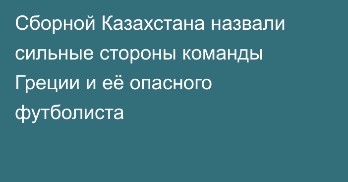 Сборной Казахстана назвали сильные стороны команды Греции и её опасного футболиста