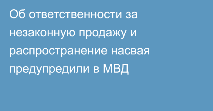 Об ответственности за незаконную продажу и распространение насвая предупредили в МВД