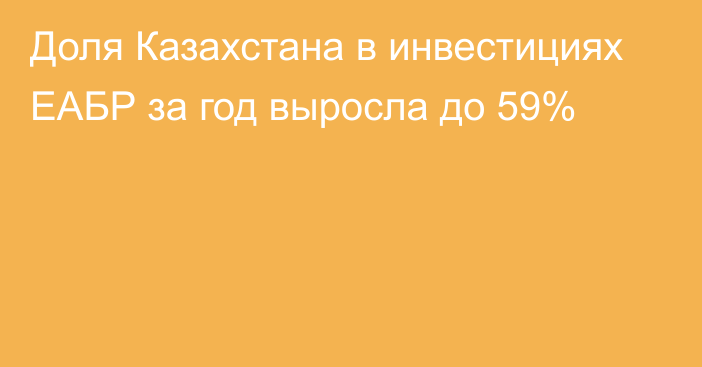 Доля Казахстана в инвестициях ЕАБР за год выросла до 59%