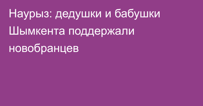 Наурыз: дедушки и бабушки Шымкента поддержали новобранцев