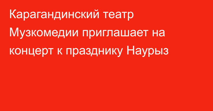 Карагандинский театр Музкомедии приглашает на концерт к празднику Наурыз