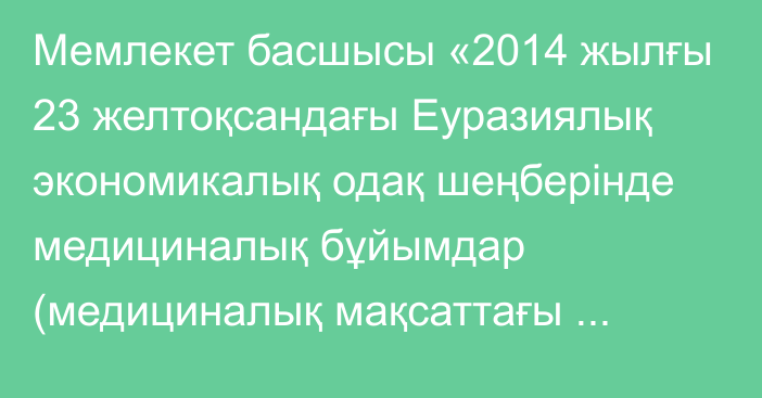 Мемлекет басшысы «2014 жылғы 23 желтоқсандағы Еуразиялық экономикалық одақ шеңберінде медициналық бұйымдар (медициналық мақсаттағы бұйымдар мен медициналық техника) айналысының бірыңғай қағидаттары мен қағидалары туралы келісімге өзгеріс енгізу туралы хаттаманы ратификациялау туралы» Қазақстан Республикасының Заңына қол қойды