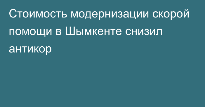 Стоимость модернизации скорой помощи в Шымкенте снизил антикор