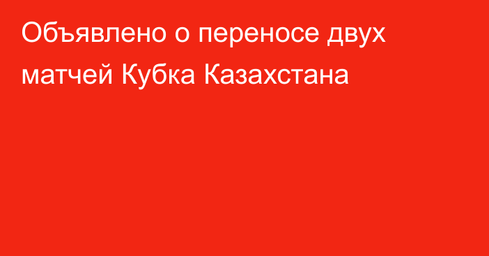 Объявлено о переносе двух матчей Кубка Казахстана