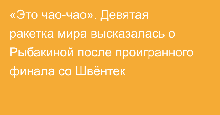 «Это чао-чао». Девятая ракетка мира высказалась о Рыбакиной после проигранного финала со Швёнтек