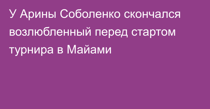 У Арины Соболенко скончался возлюбленный перед стартом турнира в Майами