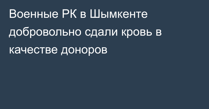 Военные РК в Шымкенте добровольно сдали кровь в качестве доноров