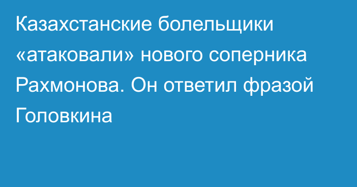 Казахстанские болельщики «атаковали» нового соперника Рахмонова. Он ответил фразой Головкина