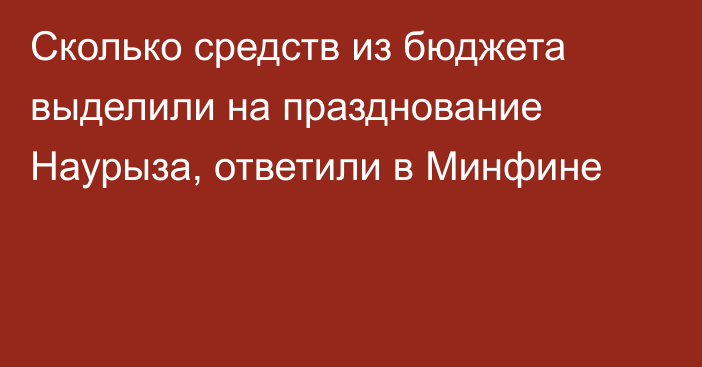 Сколько средств из бюджета выделили на празднование Наурыза, ответили в Минфине