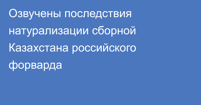 Озвучены последствия натурализации сборной Казахстана российского форварда