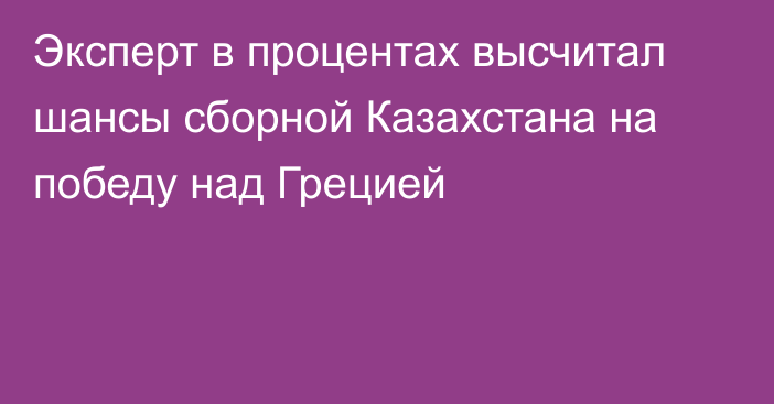 Эксперт в процентах высчитал шансы сборной Казахстана на победу над Грецией