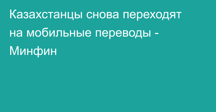 Казахстанцы снова переходят на мобильные переводы - Минфин