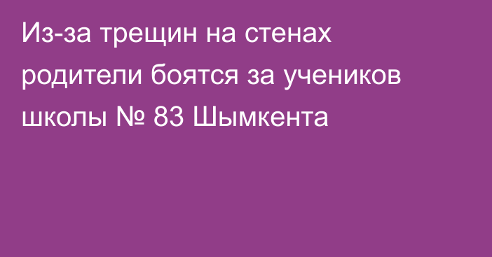 Из-за трещин на стенах родители боятся за учеников школы № 83 Шымкента