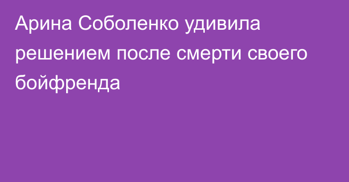 Арина Соболенко удивила решением после смерти своего бойфренда