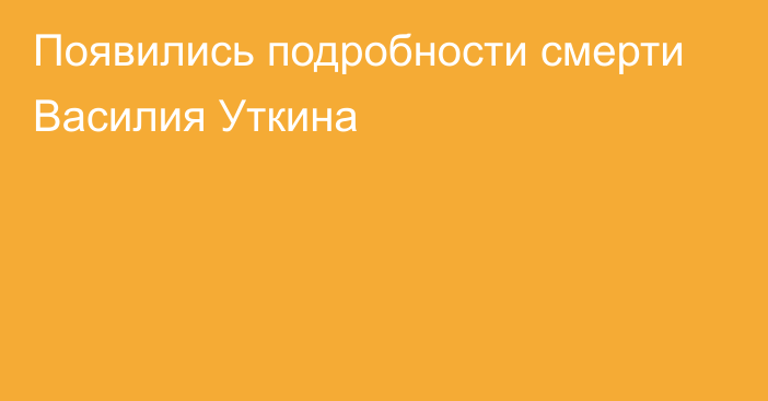 Появились подробности смерти Василия Уткина