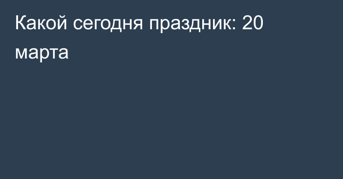 Какой сегодня праздник: 20 марта