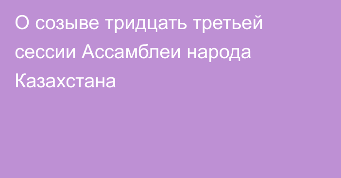 О созыве тридцать третьей сессии Ассамблеи народа Казахстана