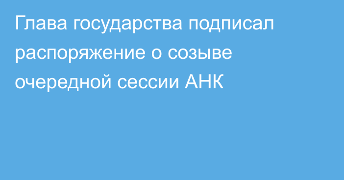 Глава государства подписал распоряжение о созыве очередной сессии АНК