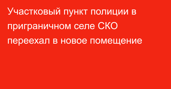 Участковый пункт полиции в приграничном селе СКО переехал в новое помещение