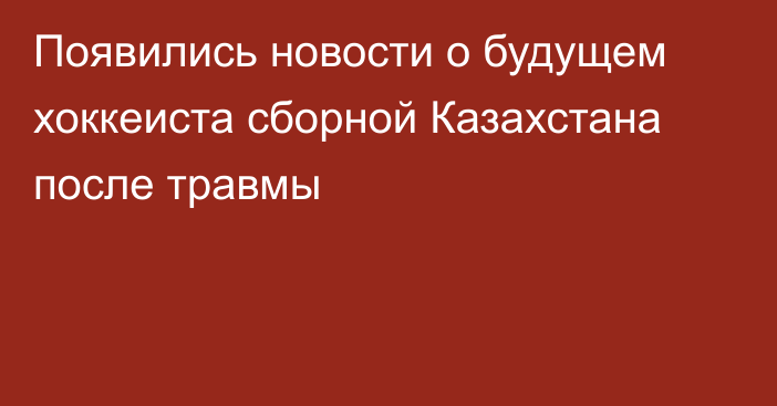 Появились новости о будущем хоккеиста сборной Казахстана после травмы