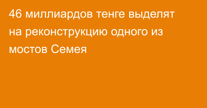 46 миллиардов тенге выделят на реконструкцию одного из мостов Семея