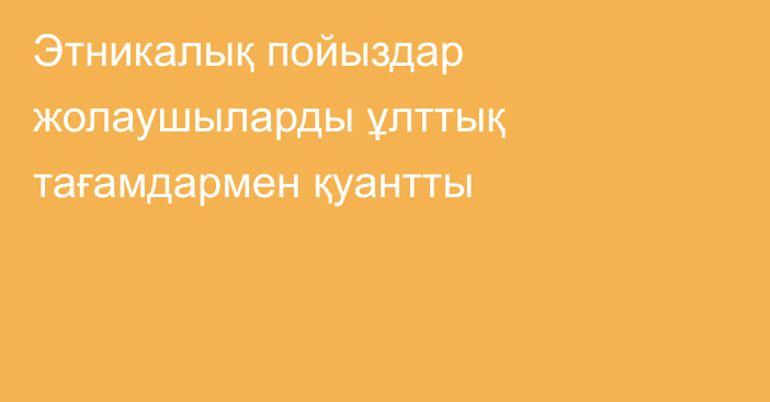 Этникалық пойыздар жолаушыларды ұлттық тағамдармен қуантты