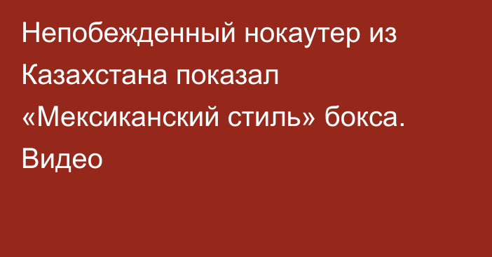 Непобежденный нокаутер из Казахстана показал «Мексиканский стиль» бокса. Видео