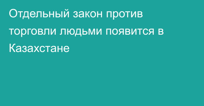 Отдельный закон против торговли людьми появится в Казахстане