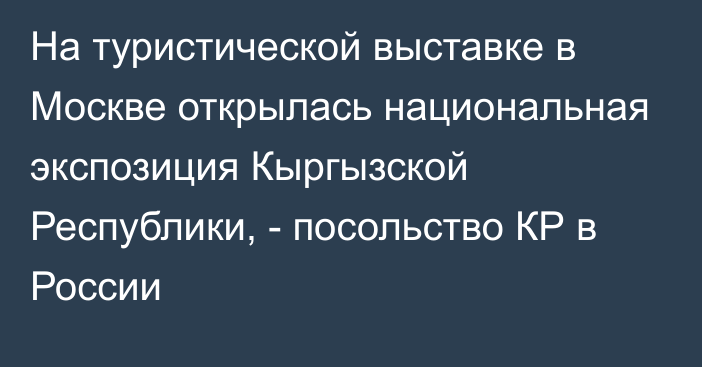 На туристической выставке в Москве открылась национальная экспозиция Кыргызской Республики, - посольство КР в России