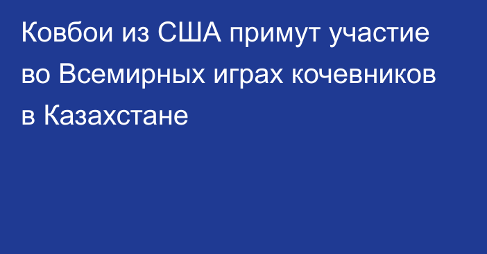 Ковбои из США примут участие во Всемирных играх кочевников в Казахстане