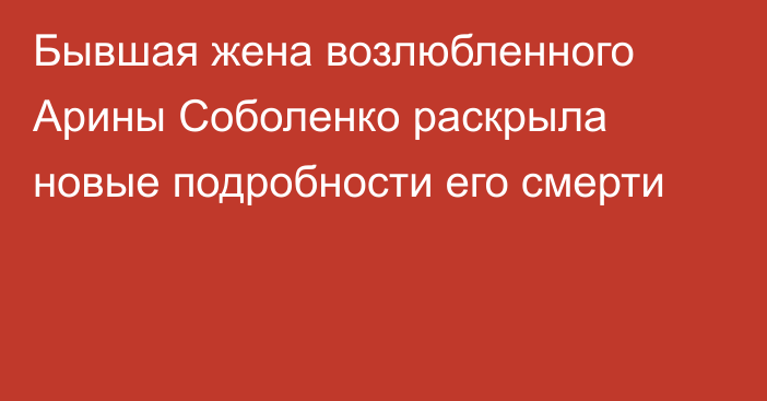 Бывшая жена возлюбленного Арины Соболенко раскрыла новые подробности его смерти