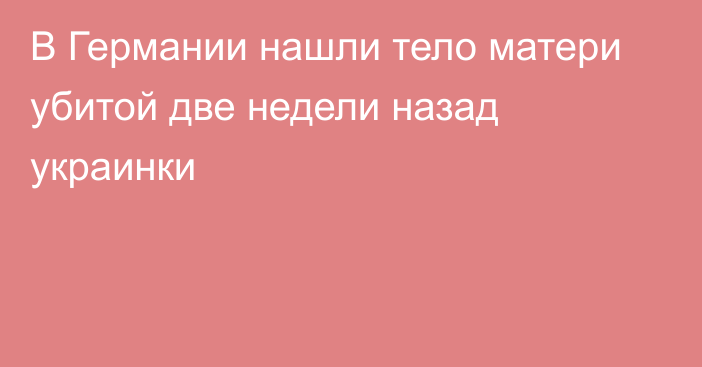 В Германии нашли тело матери убитой две недели назад украинки