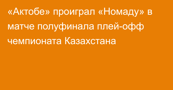 «Актобе» проиграл «Номаду» в матче полуфинала плей-офф чемпионата Казахстана