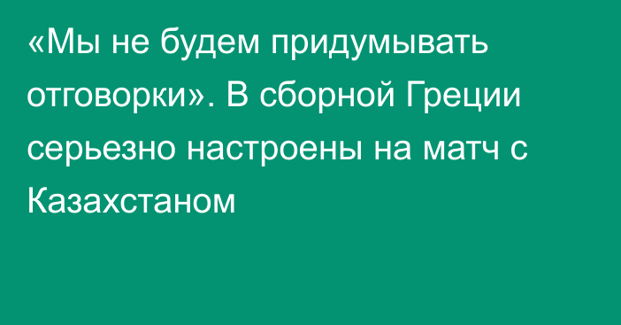 «Мы не будем придумывать отговорки». В сборной Греции серьезно настроены на матч с Казахстаном