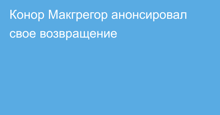 Конор Макгрегор анонсировал свое возвращение