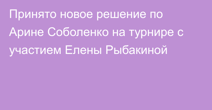 Принято новое решение по Арине Соболенко на турнире с участием Елены Рыбакиной