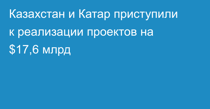 Казахстан и Катар приступили к реализации проектов на $17,6 млрд