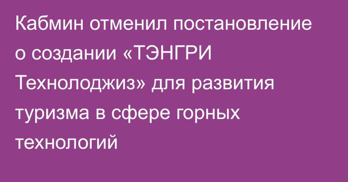 Кабмин отменил постановление о создании «ТЭНГРИ Технолоджиз» для развития туризма в сфере горных технологий